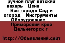 ручной плуг вятский пахарь › Цена ­ 2 000 - Все города Сад и огород » Инструменты. Оборудование   . Приморский край,Дальнегорск г.